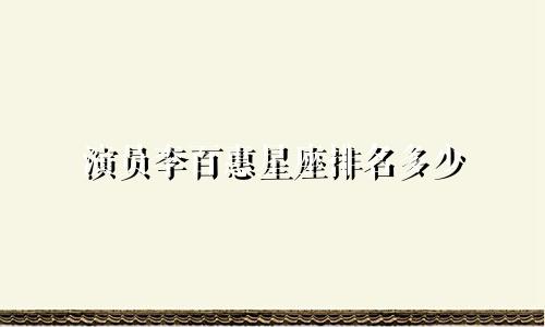 演员李百惠星座排名多少