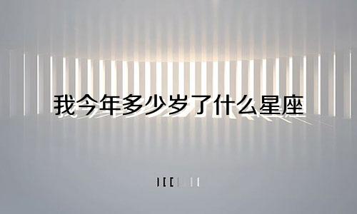 我今年多少岁了什么星座