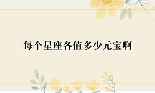 每个星座各值多少元宝啊
