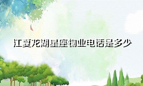 江夏龙湖星座物业电话是多少