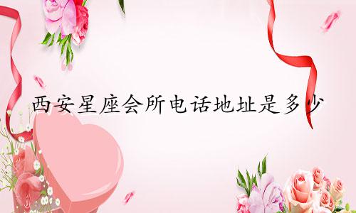 西安星座会所电话地址是多少