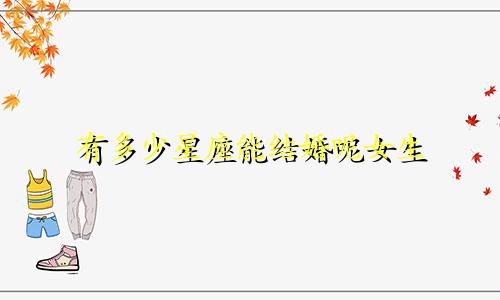 有多少星座能结婚呢女生