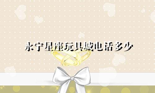 永宁星座玩具城电话多少