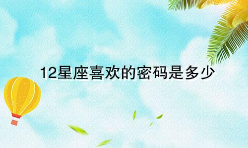 12星座喜欢的密码是多少