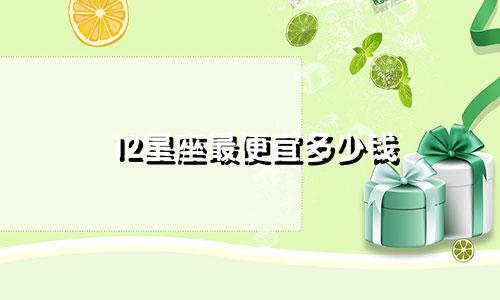 12星座最便宜多少钱