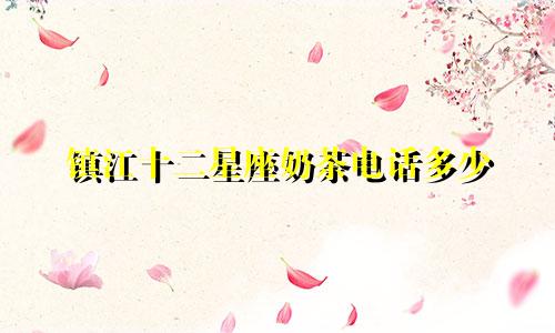镇江十二星座奶茶电话多少