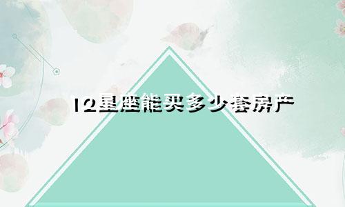 12星座能买多少套房产