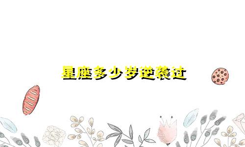 星座多少岁逆袭过