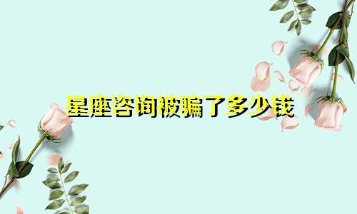 星座咨询被骗了多少钱