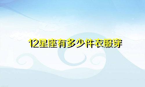 12星座有多少件衣服穿