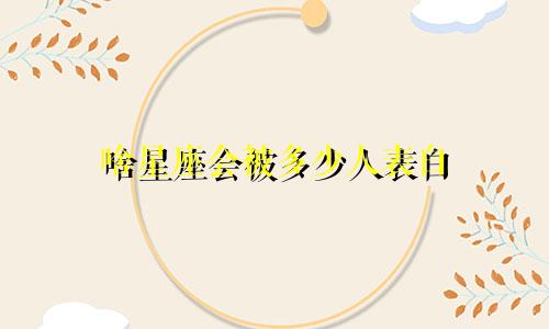 啥星座会被多少人表白