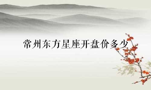 常州东方星座开盘价多少
