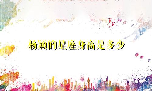 杨颖的星座身高是多少