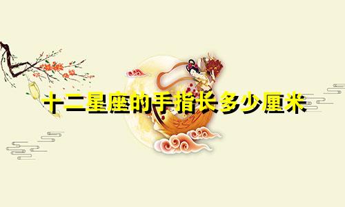 十二星座的手指长多少厘米