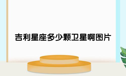 吉利星座多少颗卫星啊图片