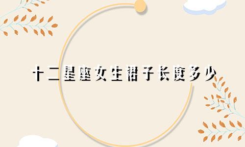 十二星座女生裙子长度多少