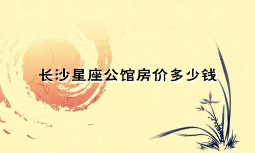 长沙星座公馆房价多少钱