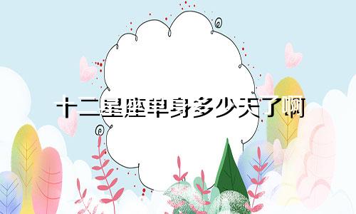十二星座单身多少天了啊