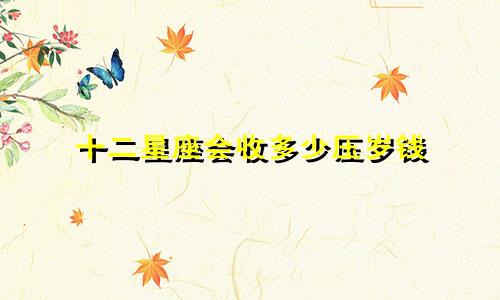 十二星座会收多少压岁钱