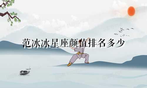 范冰冰星座颜值排名多少