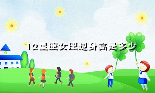 12星座女理想身高是多少