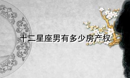 十二星座男有多少房产权
