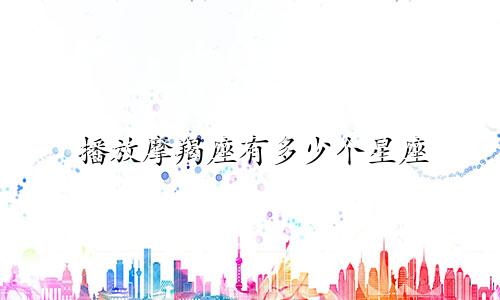 播放摩羯座有多少个星座