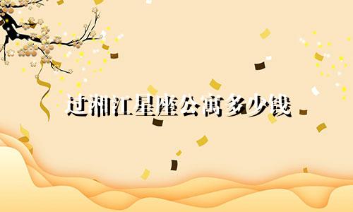 过湘江星座公寓多少钱