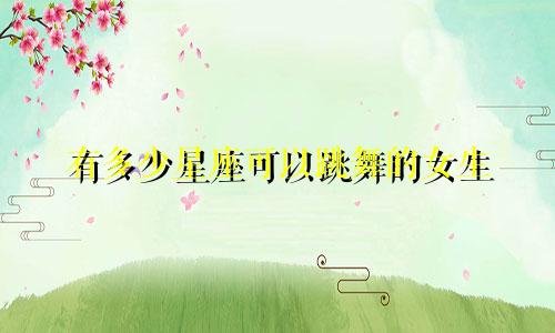 有多少星座可以跳舞的女生