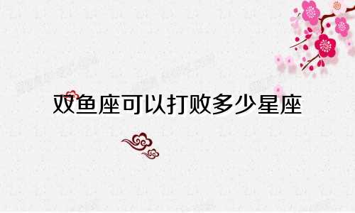 双鱼座可以打败多少星座