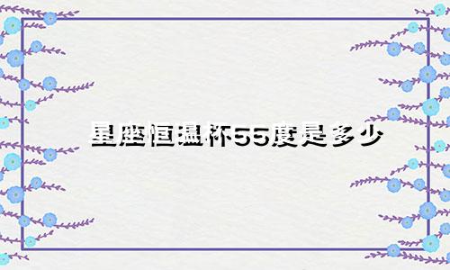 星座恒温杯55度是多少