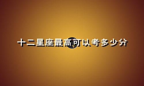 十二星座最高可以考多少分