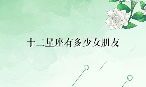 十二星座有多少女朋友