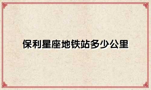 保利星座地铁站多少公里
