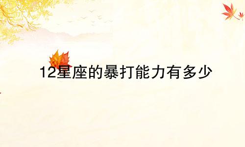 12星座的暴打能力有多少