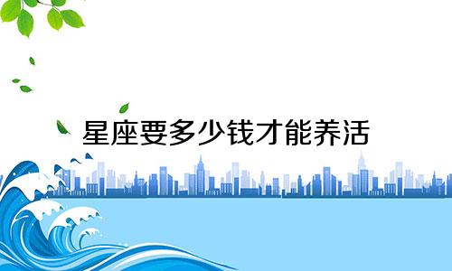 星座要多少钱才能养活