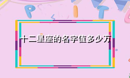 十二星座的名字值多少万