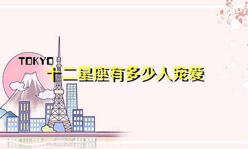 十二星座有多少人宠爱