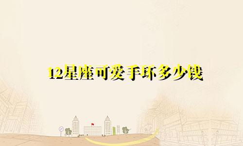 12星座可爱手环多少钱