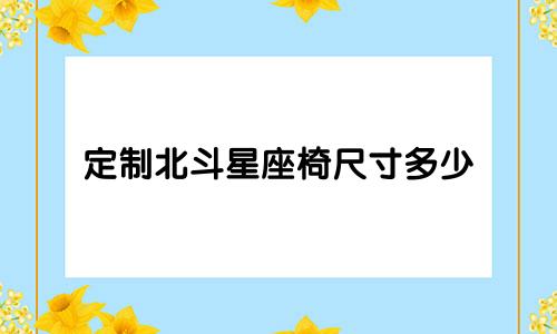 定制北斗星座椅尺寸多少