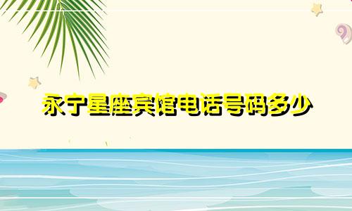 永宁星座宾馆电话号码多少