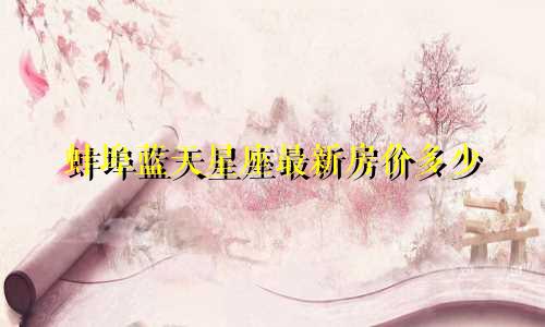 蚌埠蓝天星座最新房价多少