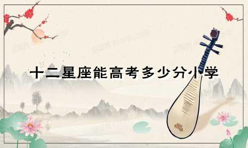 十二星座能高考多少分小学