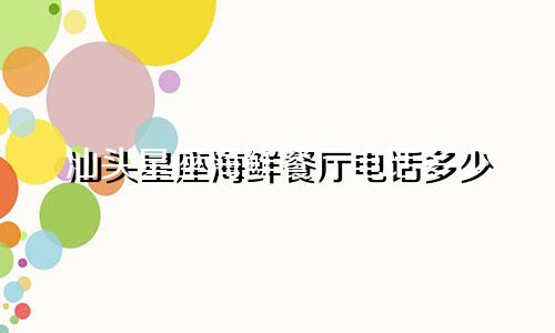 汕头星座海鲜餐厅电话多少