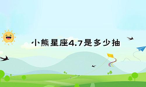 小熊星座4.7是多少抽