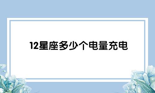 12星座多少个电量充电
