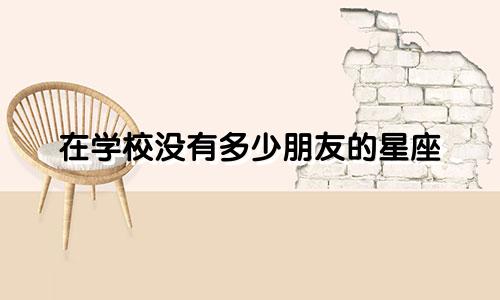 在学校没有多少朋友的星座