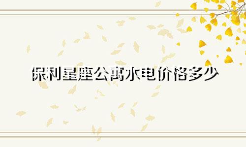 保利星座公寓水电价格多少