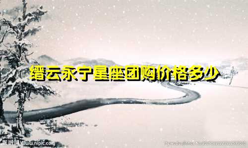 缙云永宁星座团购价格多少