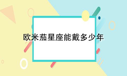 欧米茄星座能戴多少年